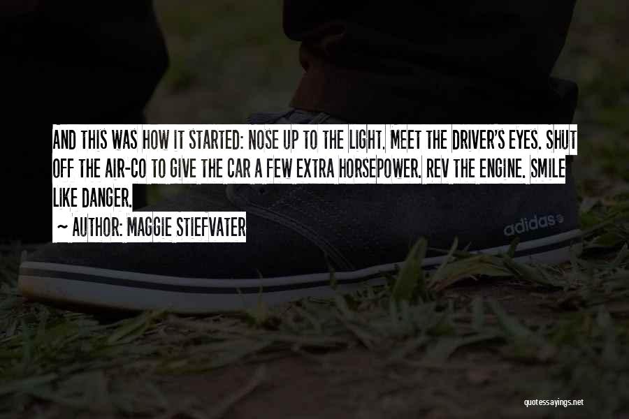 Maggie Stiefvater Quotes: And This Was How It Started: Nose Up To The Light. Meet The Driver's Eyes. Shut Off The Air-co To