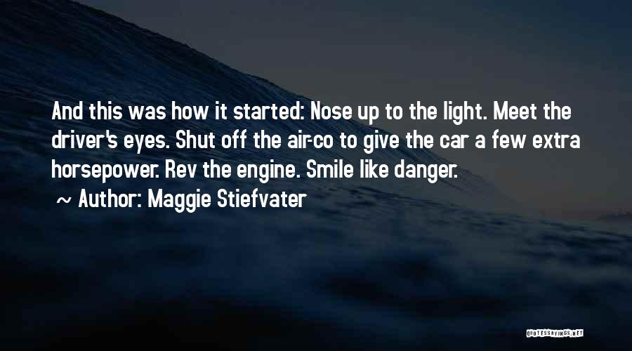 Maggie Stiefvater Quotes: And This Was How It Started: Nose Up To The Light. Meet The Driver's Eyes. Shut Off The Air-co To