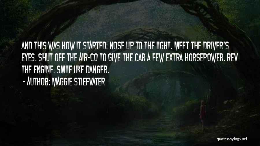 Maggie Stiefvater Quotes: And This Was How It Started: Nose Up To The Light. Meet The Driver's Eyes. Shut Off The Air-co To