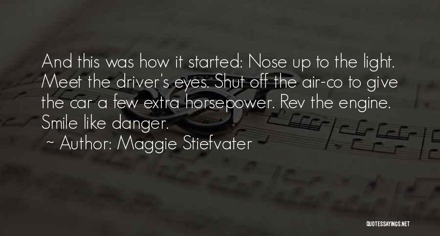 Maggie Stiefvater Quotes: And This Was How It Started: Nose Up To The Light. Meet The Driver's Eyes. Shut Off The Air-co To