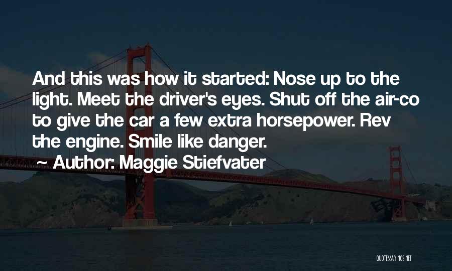 Maggie Stiefvater Quotes: And This Was How It Started: Nose Up To The Light. Meet The Driver's Eyes. Shut Off The Air-co To