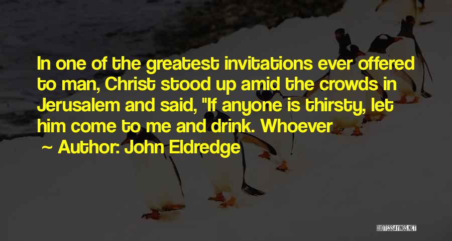 John Eldredge Quotes: In One Of The Greatest Invitations Ever Offered To Man, Christ Stood Up Amid The Crowds In Jerusalem And Said,