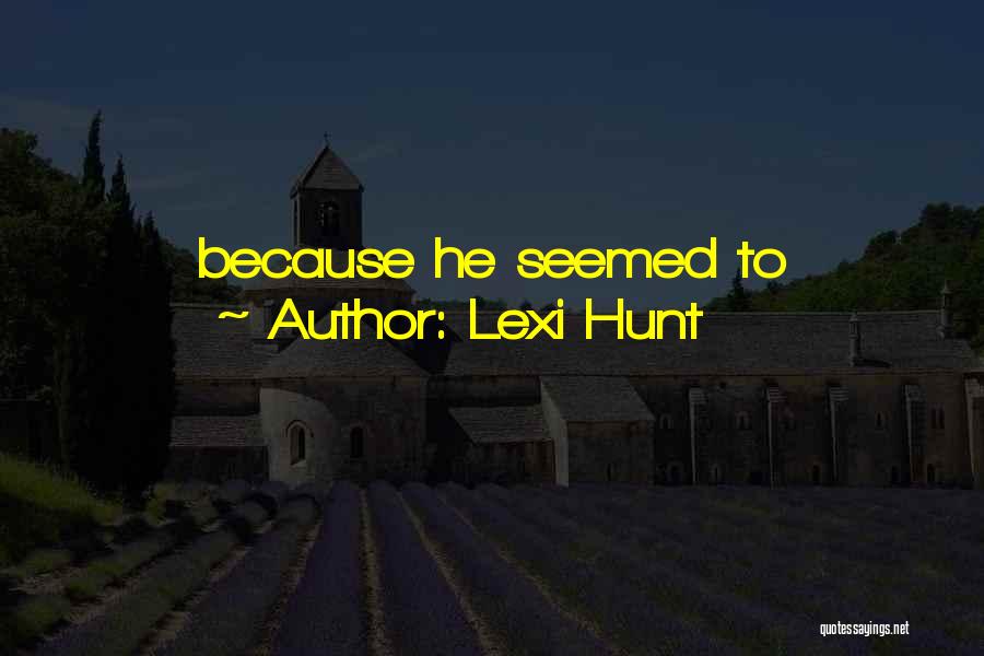 Lexi Hunt Quotes: Because He Seemed To