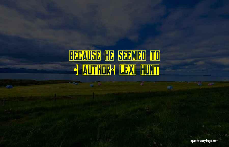 Lexi Hunt Quotes: Because He Seemed To