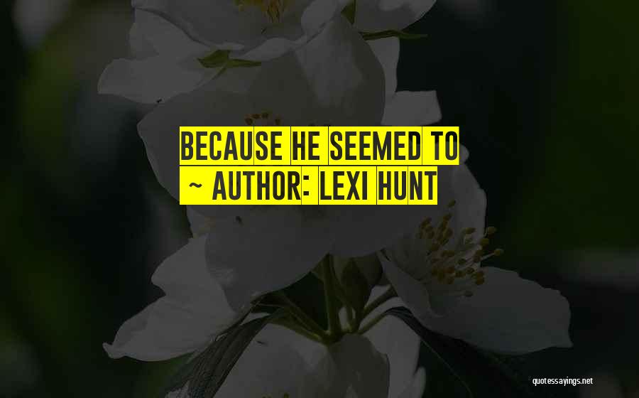 Lexi Hunt Quotes: Because He Seemed To
