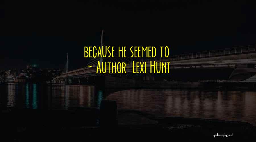 Lexi Hunt Quotes: Because He Seemed To