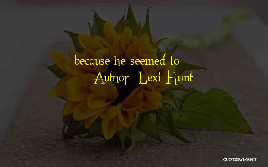 Lexi Hunt Quotes: Because He Seemed To