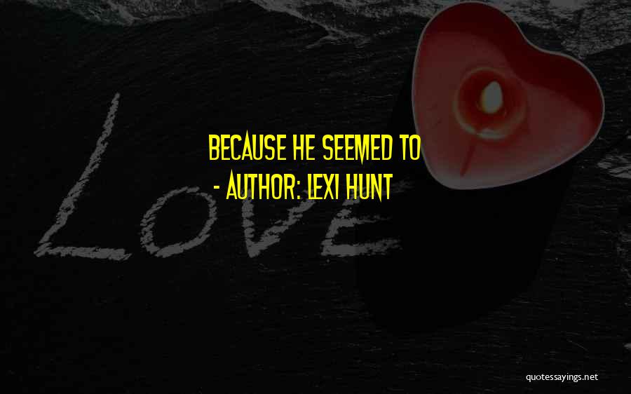 Lexi Hunt Quotes: Because He Seemed To