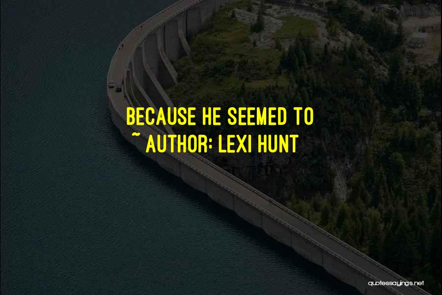 Lexi Hunt Quotes: Because He Seemed To