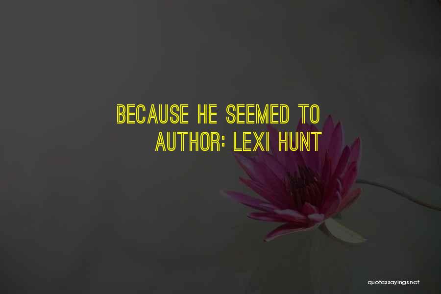 Lexi Hunt Quotes: Because He Seemed To