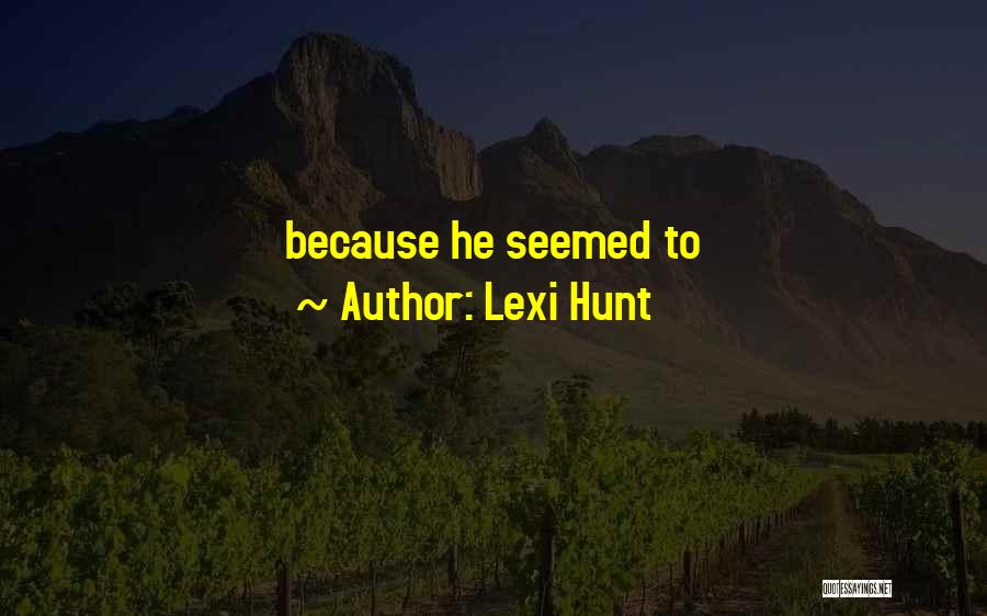 Lexi Hunt Quotes: Because He Seemed To