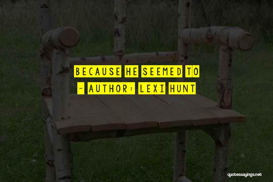 Lexi Hunt Quotes: Because He Seemed To