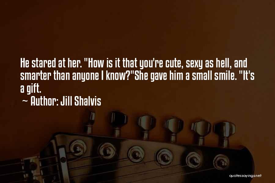 Jill Shalvis Quotes: He Stared At Her. How Is It That You're Cute, Sexy As Hell, And Smarter Than Anyone I Know?she Gave