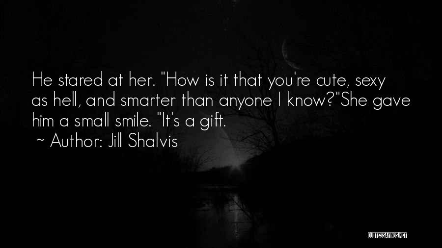 Jill Shalvis Quotes: He Stared At Her. How Is It That You're Cute, Sexy As Hell, And Smarter Than Anyone I Know?she Gave
