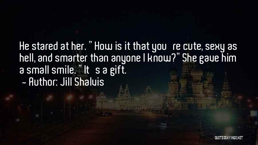 Jill Shalvis Quotes: He Stared At Her. How Is It That You're Cute, Sexy As Hell, And Smarter Than Anyone I Know?she Gave