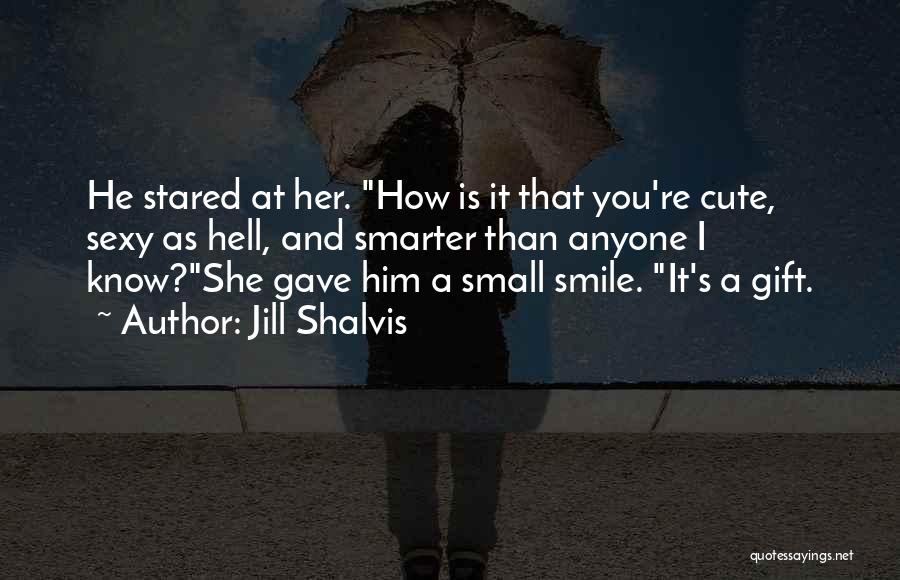 Jill Shalvis Quotes: He Stared At Her. How Is It That You're Cute, Sexy As Hell, And Smarter Than Anyone I Know?she Gave