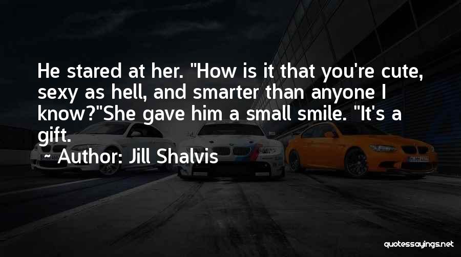 Jill Shalvis Quotes: He Stared At Her. How Is It That You're Cute, Sexy As Hell, And Smarter Than Anyone I Know?she Gave