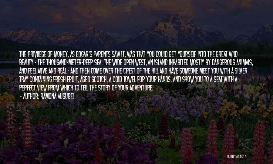 Ramona Ausubel Quotes: The Privilege Of Money, As Edgar's Parents Saw It, Was That You Could Get Yourself Into The Great Wild Beauty