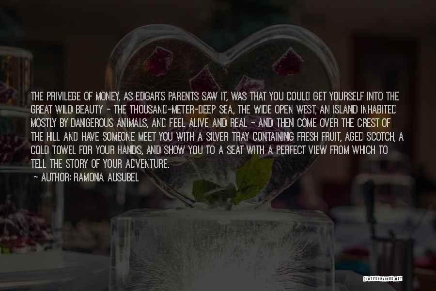 Ramona Ausubel Quotes: The Privilege Of Money, As Edgar's Parents Saw It, Was That You Could Get Yourself Into The Great Wild Beauty