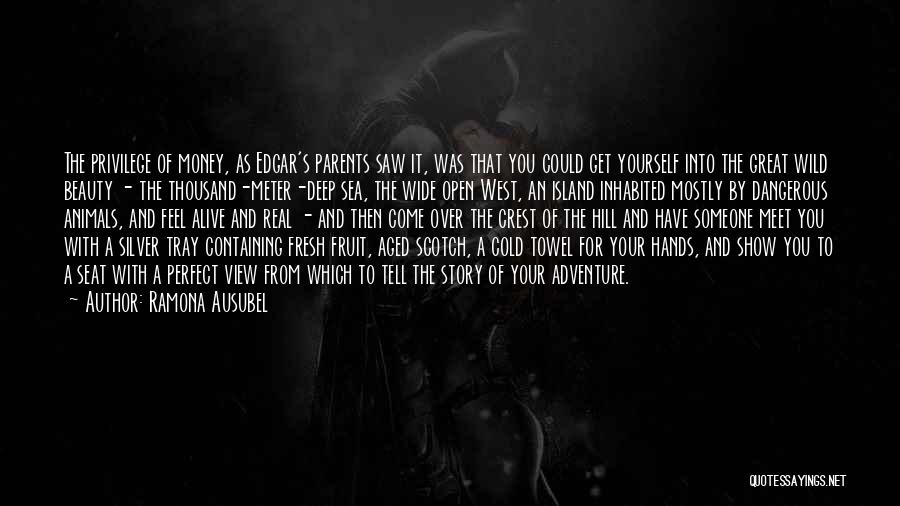 Ramona Ausubel Quotes: The Privilege Of Money, As Edgar's Parents Saw It, Was That You Could Get Yourself Into The Great Wild Beauty