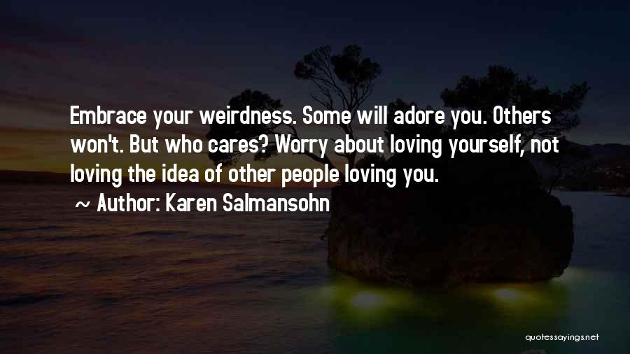 Karen Salmansohn Quotes: Embrace Your Weirdness. Some Will Adore You. Others Won't. But Who Cares? Worry About Loving Yourself, Not Loving The Idea