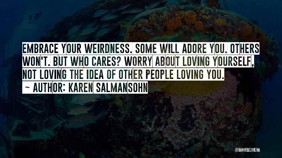 Karen Salmansohn Quotes: Embrace Your Weirdness. Some Will Adore You. Others Won't. But Who Cares? Worry About Loving Yourself, Not Loving The Idea