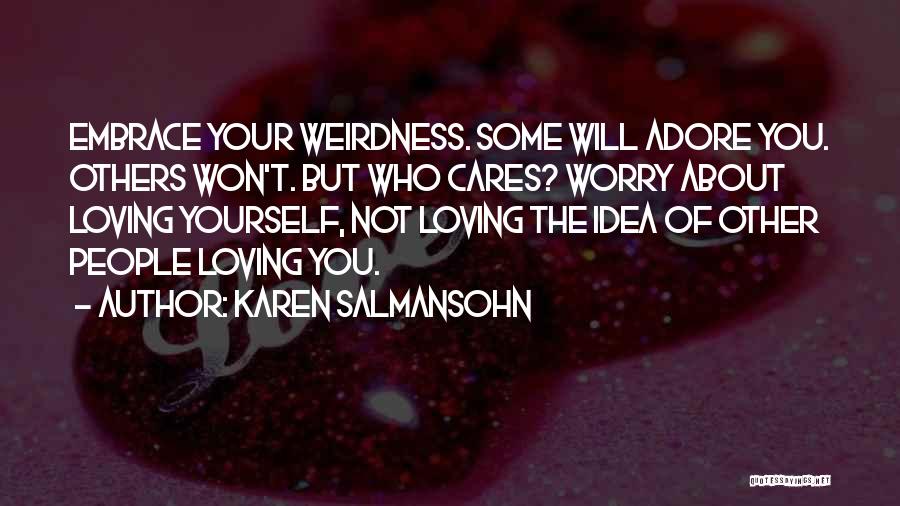 Karen Salmansohn Quotes: Embrace Your Weirdness. Some Will Adore You. Others Won't. But Who Cares? Worry About Loving Yourself, Not Loving The Idea