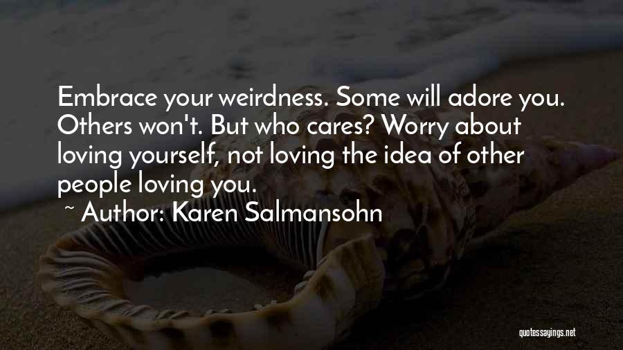 Karen Salmansohn Quotes: Embrace Your Weirdness. Some Will Adore You. Others Won't. But Who Cares? Worry About Loving Yourself, Not Loving The Idea