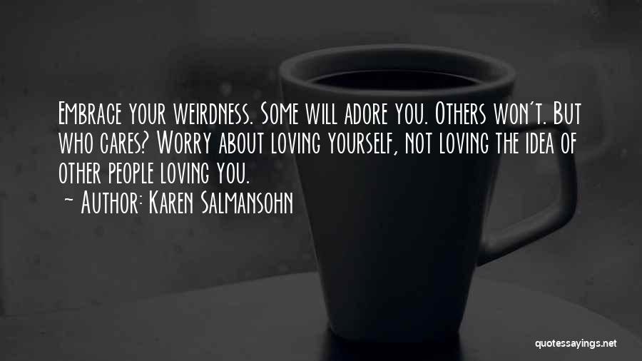 Karen Salmansohn Quotes: Embrace Your Weirdness. Some Will Adore You. Others Won't. But Who Cares? Worry About Loving Yourself, Not Loving The Idea