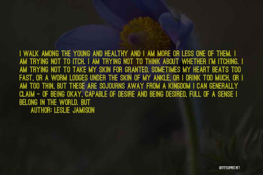 Leslie Jamison Quotes: I Walk Among The Young And Healthy And I Am More Or Less One Of Them. I Am Trying Not