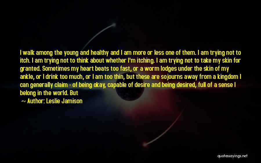 Leslie Jamison Quotes: I Walk Among The Young And Healthy And I Am More Or Less One Of Them. I Am Trying Not