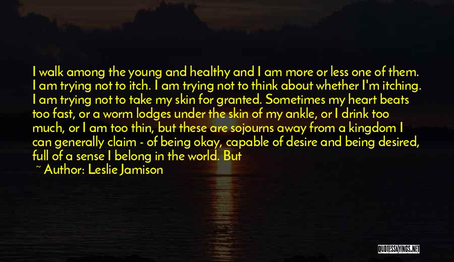 Leslie Jamison Quotes: I Walk Among The Young And Healthy And I Am More Or Less One Of Them. I Am Trying Not