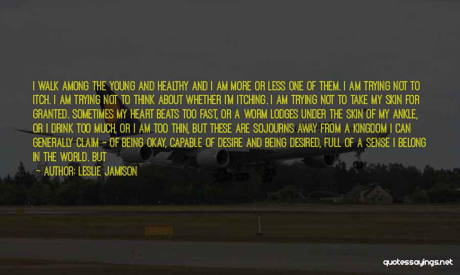 Leslie Jamison Quotes: I Walk Among The Young And Healthy And I Am More Or Less One Of Them. I Am Trying Not