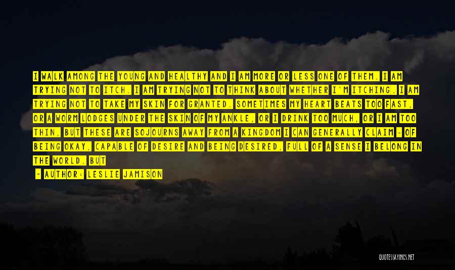 Leslie Jamison Quotes: I Walk Among The Young And Healthy And I Am More Or Less One Of Them. I Am Trying Not