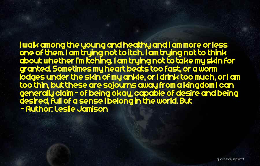 Leslie Jamison Quotes: I Walk Among The Young And Healthy And I Am More Or Less One Of Them. I Am Trying Not