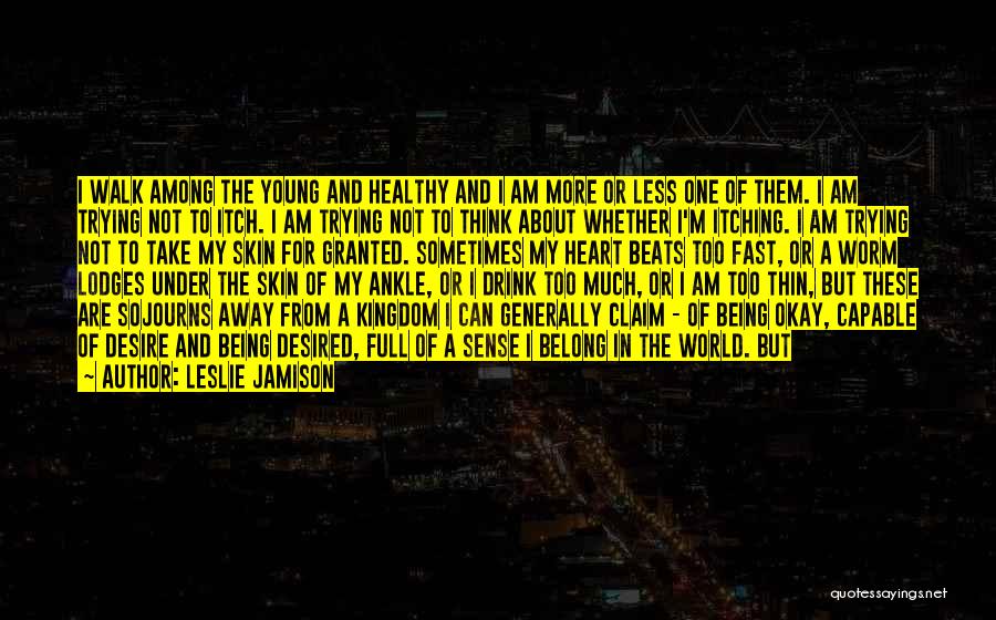 Leslie Jamison Quotes: I Walk Among The Young And Healthy And I Am More Or Less One Of Them. I Am Trying Not