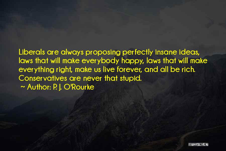 P. J. O'Rourke Quotes: Liberals Are Always Proposing Perfectly Insane Ideas, Laws That Will Make Everybody Happy, Laws That Will Make Everything Right, Make