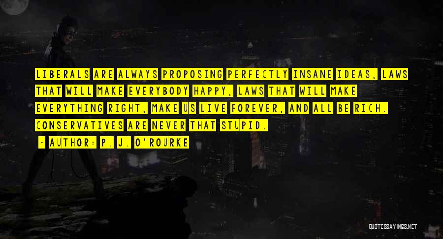 P. J. O'Rourke Quotes: Liberals Are Always Proposing Perfectly Insane Ideas, Laws That Will Make Everybody Happy, Laws That Will Make Everything Right, Make