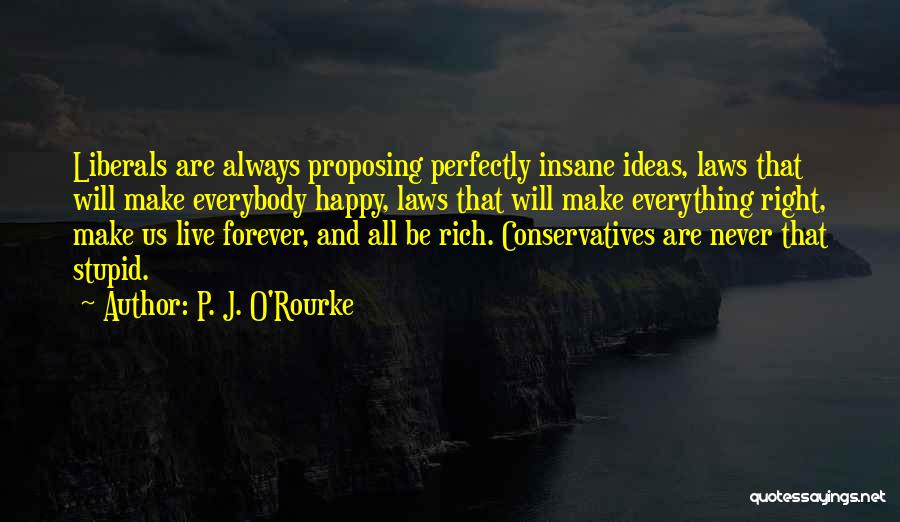 P. J. O'Rourke Quotes: Liberals Are Always Proposing Perfectly Insane Ideas, Laws That Will Make Everybody Happy, Laws That Will Make Everything Right, Make