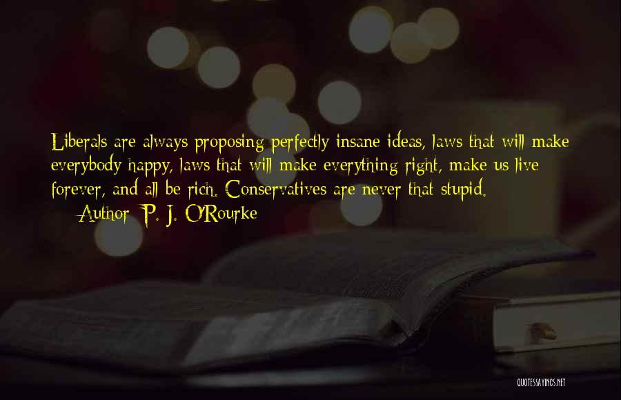 P. J. O'Rourke Quotes: Liberals Are Always Proposing Perfectly Insane Ideas, Laws That Will Make Everybody Happy, Laws That Will Make Everything Right, Make