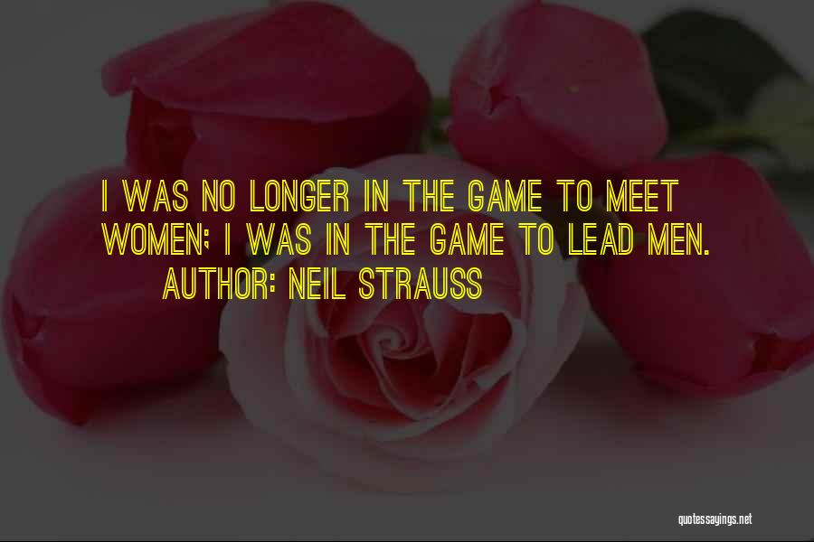 Neil Strauss Quotes: I Was No Longer In The Game To Meet Women; I Was In The Game To Lead Men.