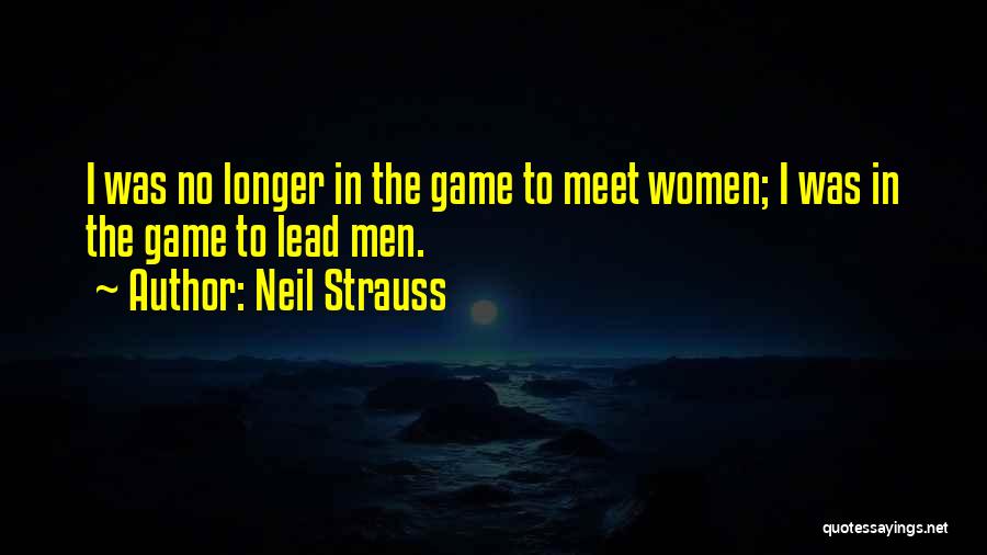Neil Strauss Quotes: I Was No Longer In The Game To Meet Women; I Was In The Game To Lead Men.