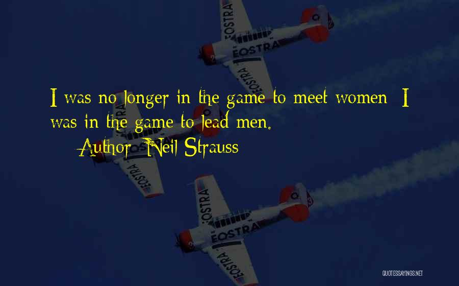 Neil Strauss Quotes: I Was No Longer In The Game To Meet Women; I Was In The Game To Lead Men.