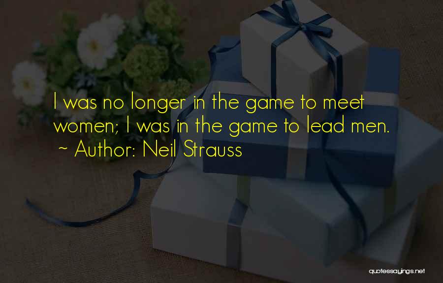 Neil Strauss Quotes: I Was No Longer In The Game To Meet Women; I Was In The Game To Lead Men.