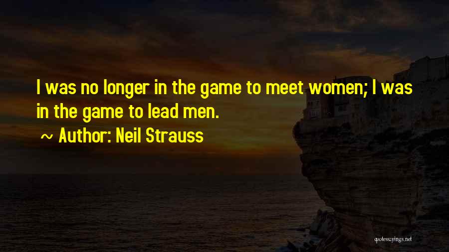 Neil Strauss Quotes: I Was No Longer In The Game To Meet Women; I Was In The Game To Lead Men.