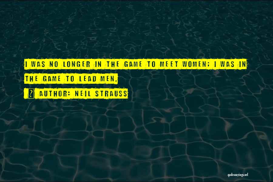 Neil Strauss Quotes: I Was No Longer In The Game To Meet Women; I Was In The Game To Lead Men.