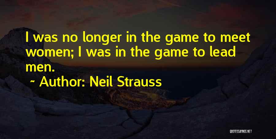 Neil Strauss Quotes: I Was No Longer In The Game To Meet Women; I Was In The Game To Lead Men.