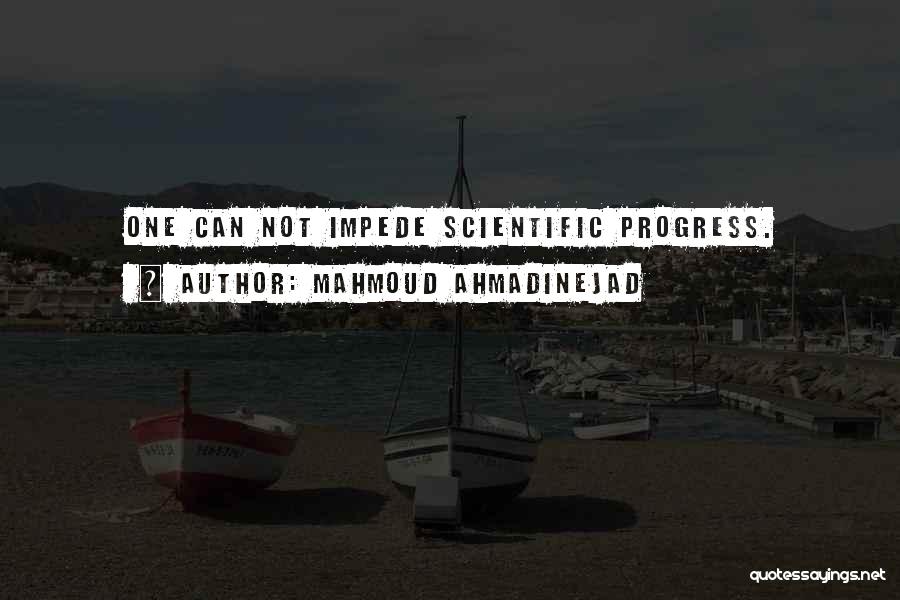 Mahmoud Ahmadinejad Quotes: One Can Not Impede Scientific Progress.