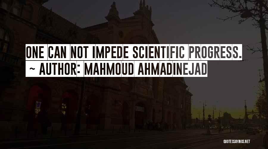 Mahmoud Ahmadinejad Quotes: One Can Not Impede Scientific Progress.