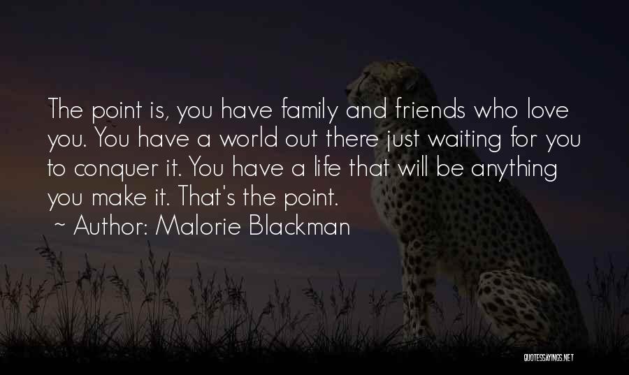 Malorie Blackman Quotes: The Point Is, You Have Family And Friends Who Love You. You Have A World Out There Just Waiting For